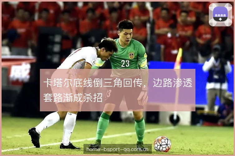 卡塔尔底线倒三角回传，边路渗透套路渐成杀招